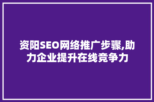 资阳SEO网络推广步骤,助力企业提升在线竞争力