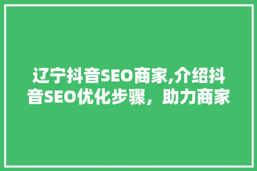 辽宁抖音SEO商家,介绍抖音SEO优化步骤，助力商家实现流量翻倍！