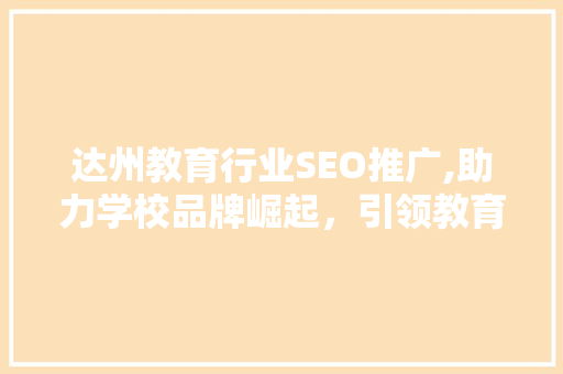 达州教育行业SEO推广,助力学校品牌崛起，引领教育新潮流
