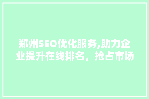 郑州SEO优化服务,助力企业提升在线排名，抢占市场先机