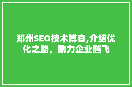 郑州SEO技术博客,介绍优化之路，助力企业腾飞