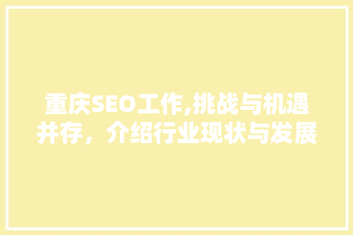 重庆SEO工作,挑战与机遇并存，介绍行业现状与发展前景