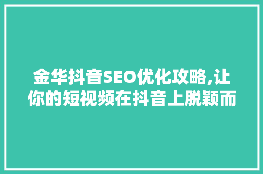 金华抖音SEO优化攻略,让你的短视频在抖音上脱颖而出