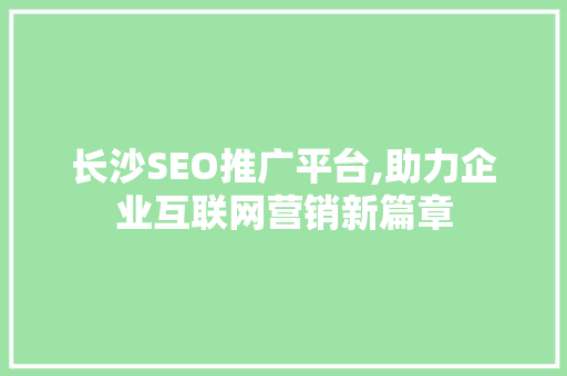 长沙SEO推广平台,助力企业互联网营销新篇章
