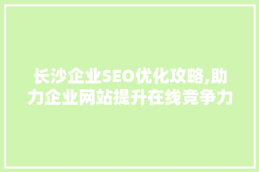 长沙企业SEO优化攻略,助力企业网站提升在线竞争力