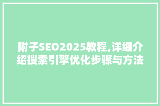 附子SEO2025教程,详细介绍搜索引擎优化步骤与方法