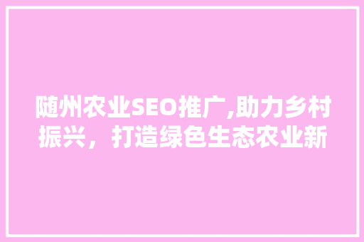 随州农业SEO推广,助力乡村振兴，打造绿色生态农业新篇章