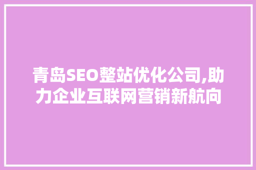 青岛SEO整站优化公司,助力企业互联网营销新航向