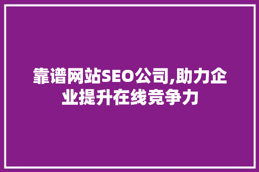 靠谱网站SEO公司,助力企业提升在线竞争力