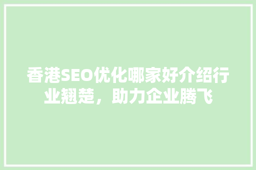 香港SEO优化哪家好介绍行业翘楚，助力企业腾飞