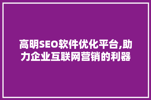 高明SEO软件优化平台,助力企业互联网营销的利器