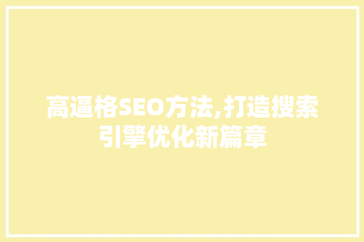 高逼格SEO方法,打造搜索引擎优化新篇章