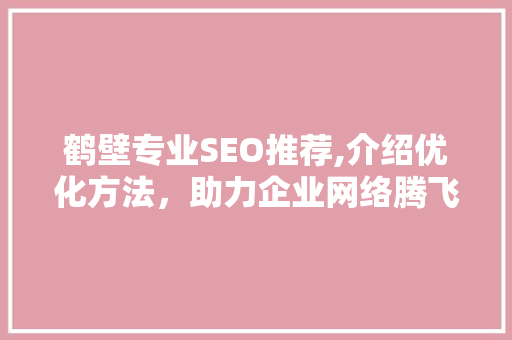 鹤壁专业SEO推荐,介绍优化方法，助力企业网络腾飞