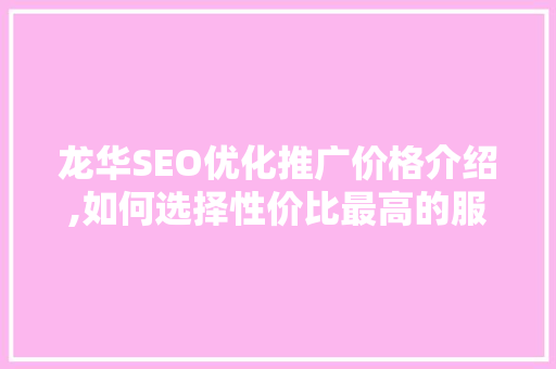 龙华SEO优化推广价格介绍,如何选择性价比最高的服务