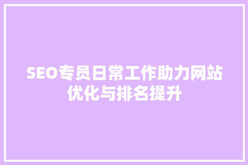 SEO专员日常工作助力网站优化与排名提升