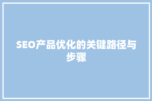 SEO产品优化的关键路径与步骤