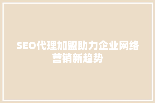 SEO代理加盟助力企业网络营销新趋势