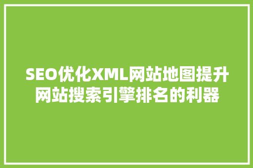 SEO优化XML网站地图提升网站搜索引擎排名的利器