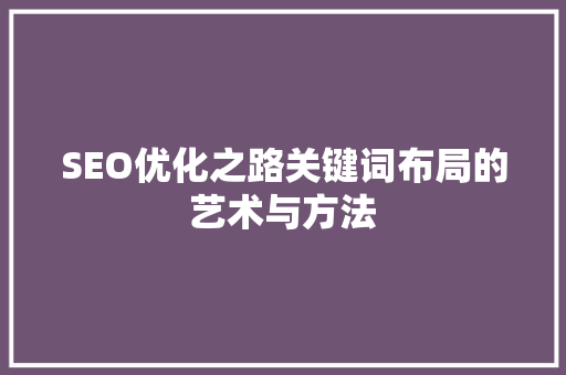 SEO优化之路关键词布局的艺术与方法