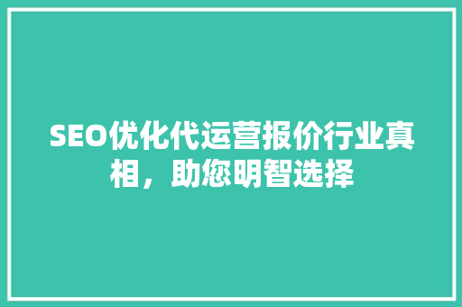 SEO优化代运营报价行业真相，助您明智选择