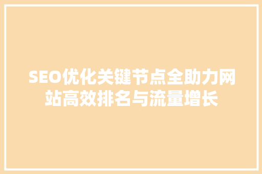 SEO优化关键节点全助力网站高效排名与流量增长