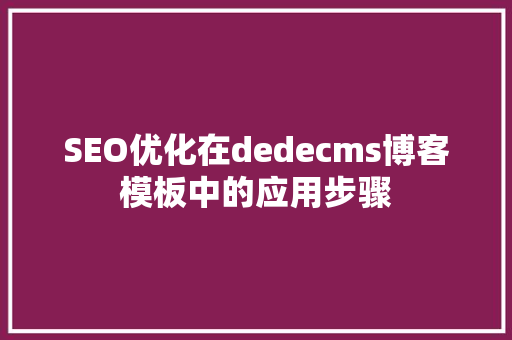 SEO优化在dedecms博客模板中的应用步骤