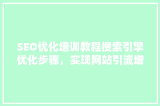 SEO优化培训教程搜索引擎优化步骤,实现网站引流增长 SEO优化培训教程搜索引擎优化步骤,实现网站引流增长