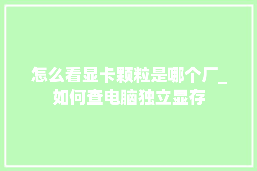 怎么看显卡颗粒是哪个厂_如何查电脑独立显存