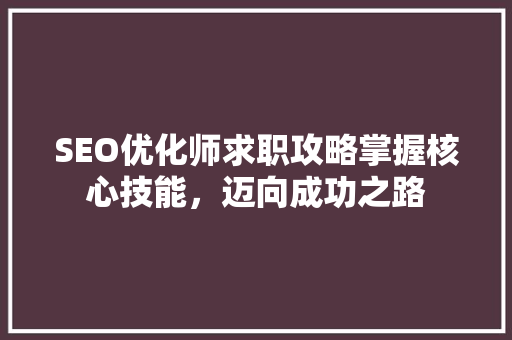 SEO优化师求职攻略掌握核心技能，迈向成功之路