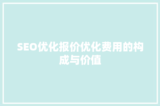 SEO优化报价优化费用的构成与价值
