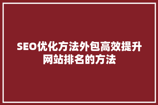 SEO优化方法外包高效提升网站排名的方法