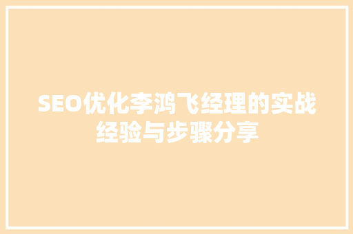 SEO优化李鸿飞经理的实战经验与步骤分享