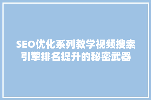 SEO优化系列教学视频搜索引擎排名提升的秘密武器