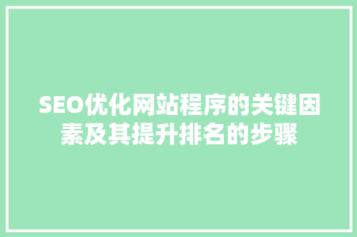 SEO优化网站程序的关键因素及其提升排名的步骤
