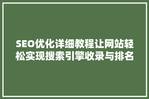 SEO优化详细教程让网站轻松实现搜索引擎收录与排名提升