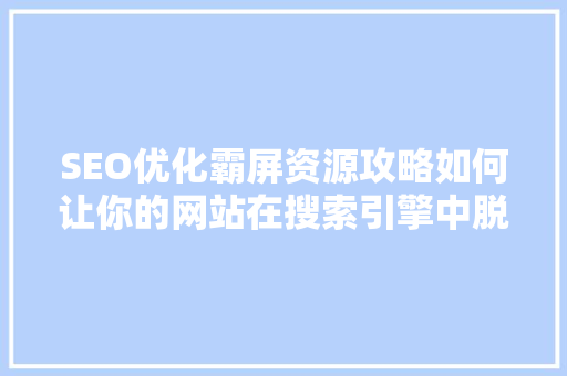 SEO优化霸屏资源攻略如何让你的网站在搜索引擎中脱颖而出