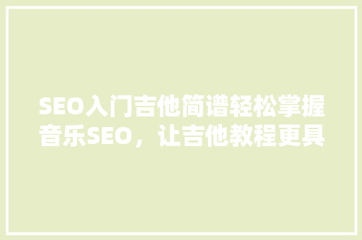 SEO入门吉他简谱轻松掌握音乐SEO，让吉他教程更具吸引力