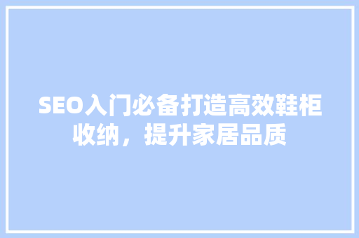 SEO入门必备打造高效鞋柜收纳，提升家居品质