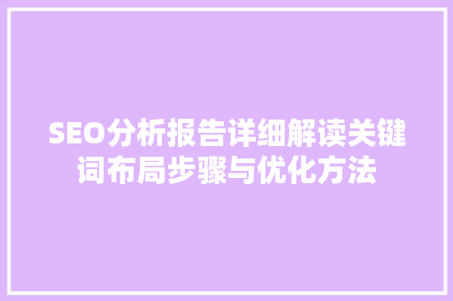SEO分析报告详细解读关键词布局步骤与优化方法