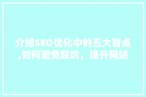 介绍SEO优化中的五大盲点,如何避免踩坑，提升网站排名