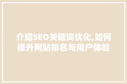 介绍SEO关键词优化,如何提升网站排名与用户体验