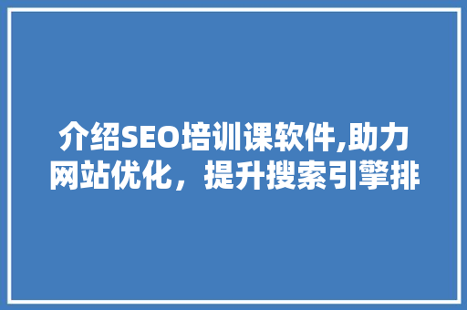 介绍SEO培训课软件,助力网站优化，提升搜索引擎排名
