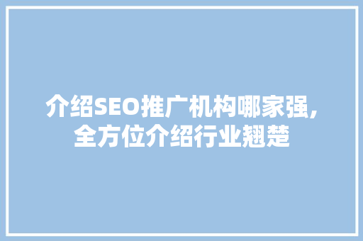 介绍SEO推广机构哪家强,全方位介绍行业翘楚