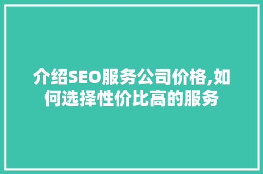 介绍SEO服务公司价格,如何选择性价比高的服务 介绍SEO服务公司价格,如何选择性价比高的服务