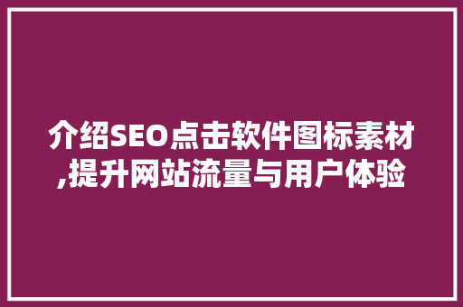 介绍SEO点击软件图标素材,提升网站流量与用户体验的神秘力量 介绍SEO点击软件图标素材,提升网站流量与用户体验的神秘力量