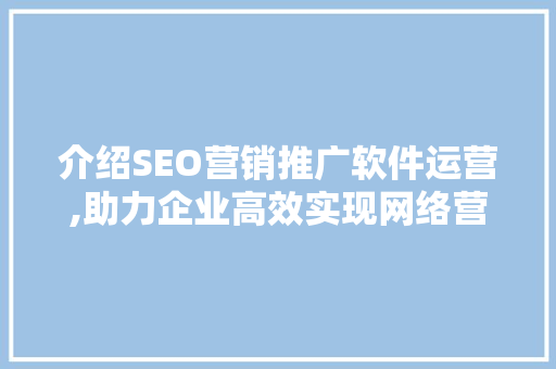 介绍SEO营销推广软件运营,助力企业高效实现网络营销目标 介绍SEO营销推广软件运营,助力企业高效实现网络营销目标