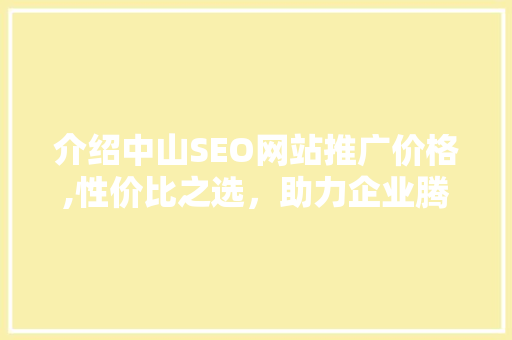 介绍中山SEO网站推广价格,性价比之选，助力企业腾飞
