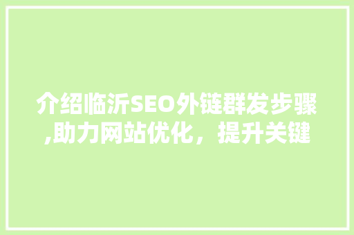 介绍临沂SEO外链群发步骤,助力网站优化，提升关键词排名