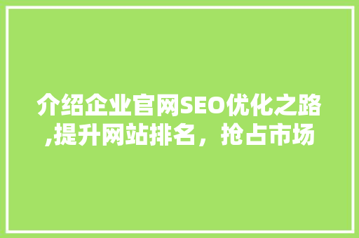 介绍企业官网SEO优化之路,提升网站排名，抢占市场先机