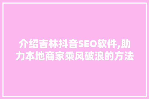 介绍吉林抖音SEO软件,助力本地商家乘风破浪的方法 电脑配置